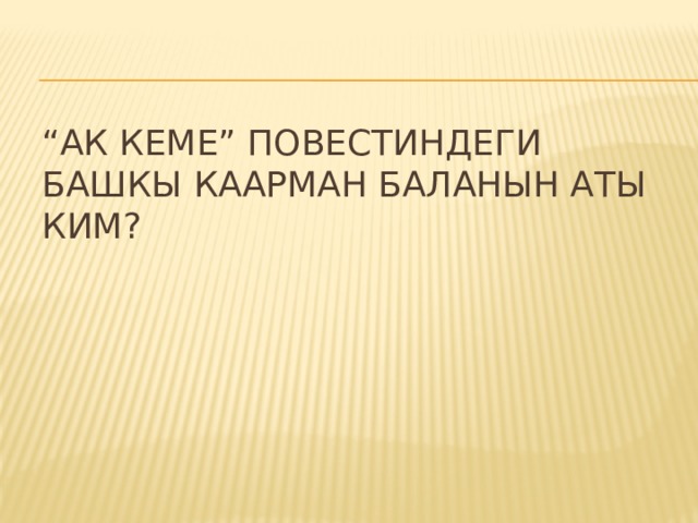 “ Ак кеме” повестиндеги башкы каарман баланын аты ким? 