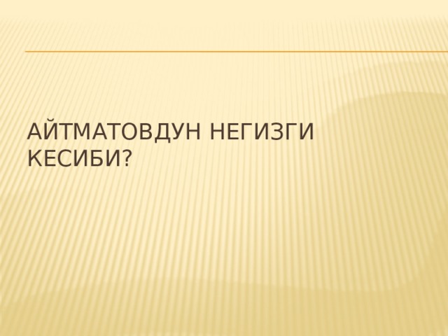Айтматовдун негизги кесиби? 