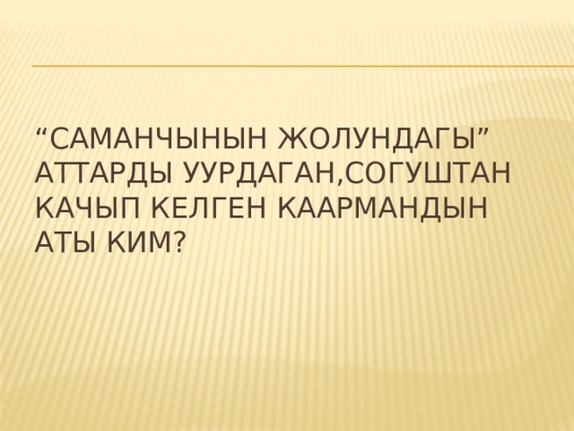 “ Саманчынын жолундагы” аттарды уурдаган,согуштан качып келген каармандын аты ким? 