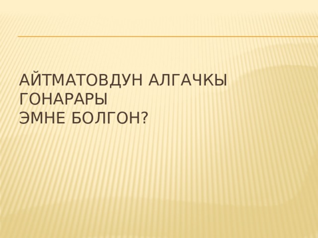 Айтматовдун алгачкы гонарары  эмне болгон? 