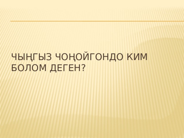 Чыңгыз чоңойгондо ким болом деген? 