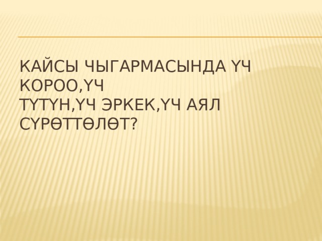Кайсы чыгармасында үч короо,үч  түтүн,үч эркек,үч аял сүрөттөлөт? 