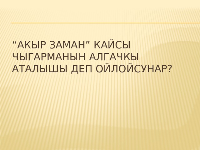 “ Акыр заман” кайсы чыгарманын алгачкы аталышы деп ойлойсунар? 