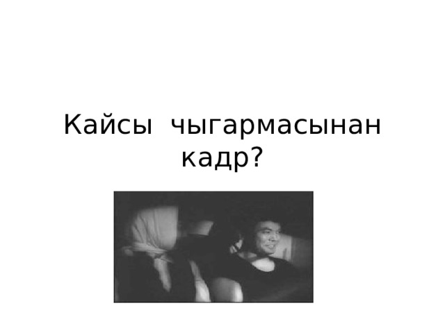 Кайсы чыгармасынан кадр? 
