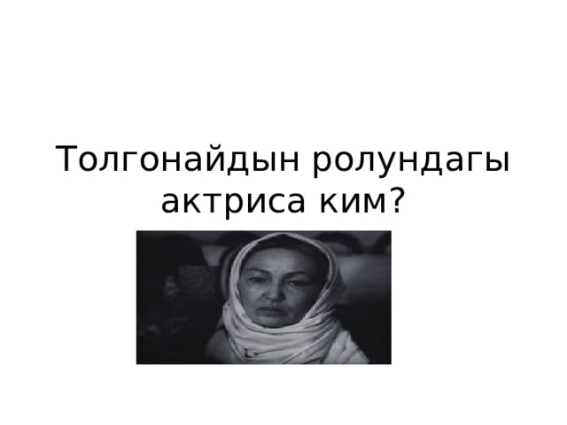Толгонайдын ролундагы актриса ким? 