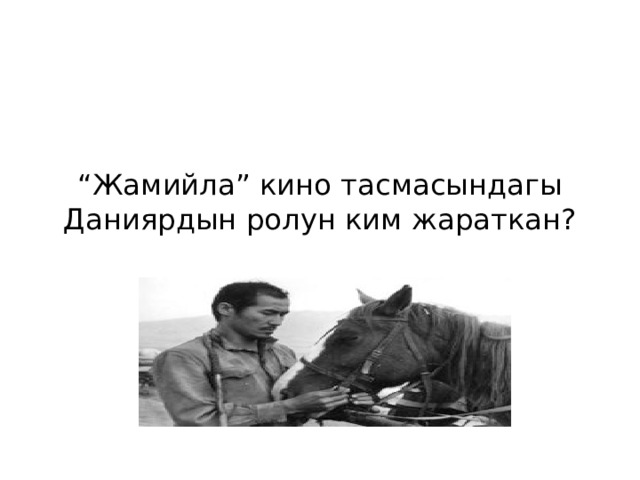 “ Жамийла” кино тасмасындагы  Даниярдын ролун ким жараткан? 