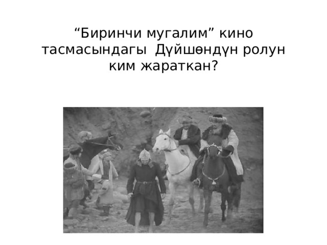 “ Биринчи мугалим” кино тасмасындагы Дүйшөндүн ролун ким жараткан? 
