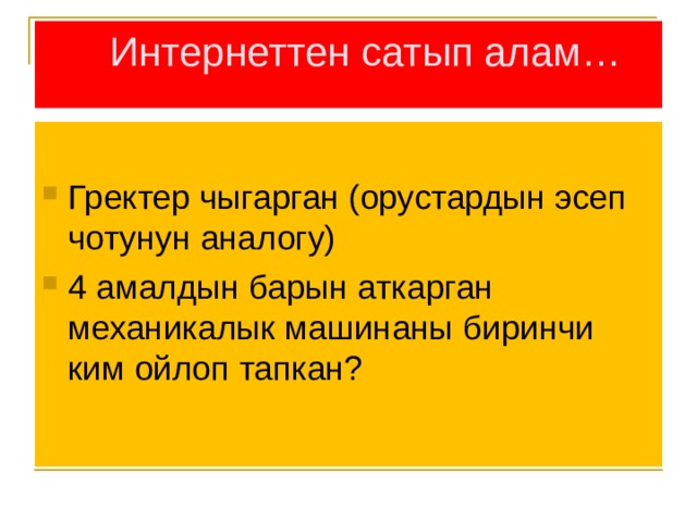  Интернеттен сатып алам… Гректер чыгарган (орустардын эсеп чотунун аналогу) 4 амалдын барын аткарган механикалык машинаны биринчи ким ойлоп тапкан? 
