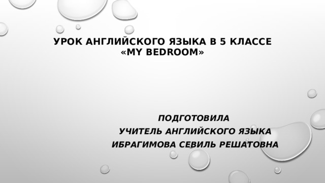 Урок английского языка в 5 классе  «My bedroom» Подготовила Учитель английского языка Ибрагимова севиль решатовна 