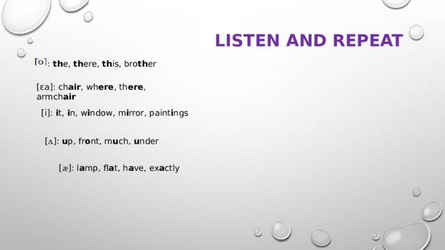 Listen and repeat : th e, th ere, th is, bro th er [ɛa]: ch air , wh ere , th ere , armch air [i]: i t, i n, w i ndow, m i rror, paint i ngs [ ʌ ]: u p, fr o nt, m u ch, u nder [ æ ]: l a mp, fl a t, h a ve, ex a ctly 