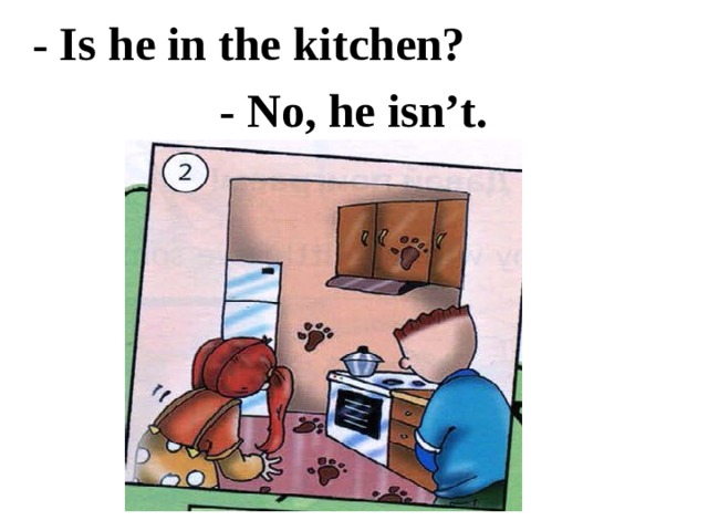 - Is he in the kitchen? - No, he isn’t. 