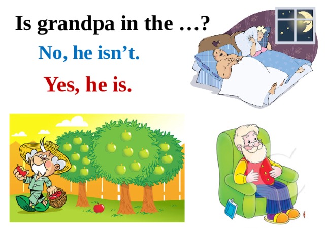 Is grandpa in the …? No, he isn’t. Yes, he is. 