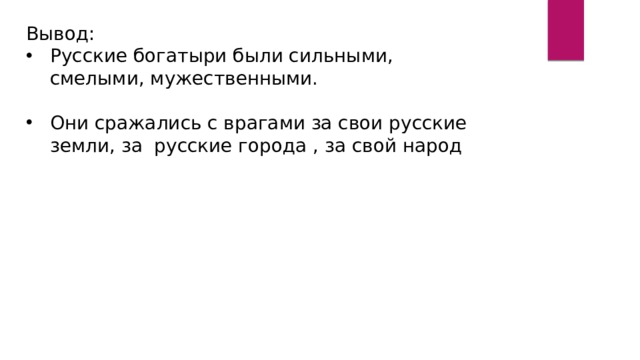 Вывод: Русские богатыри были сильными, смелыми, мужественными. Они сражались с врагами за свои русские земли, за русские города , за свой народ 
