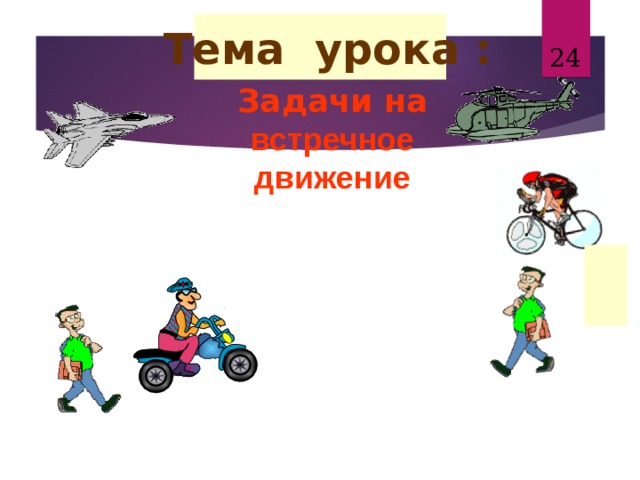  Тема урока : 21 Задачи на встречное движение 