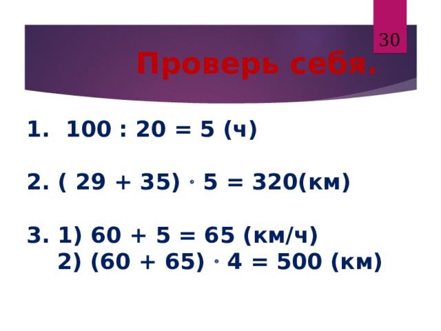  Проверь себя.   1. 100 : 20 = 5 (ч)   2. ( 29 + 35)  5 = 320(км)   3. 1) 60 + 5 = 65 (км/ч)  2) (60 + 65)  4 = 500 (км)  