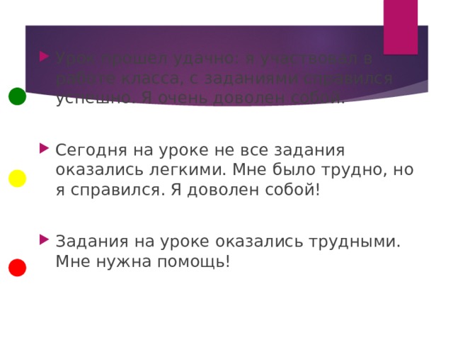 Урок прошел удачно: я участвовал в работе класса, с заданиями справился успешно. Я очень доволен собой.  Сегодня на уроке не все задания оказались легкими. Мне было трудно, но я справился. Я доволен собой! Задания на уроке оказались трудными. Мне нужна помощь! 