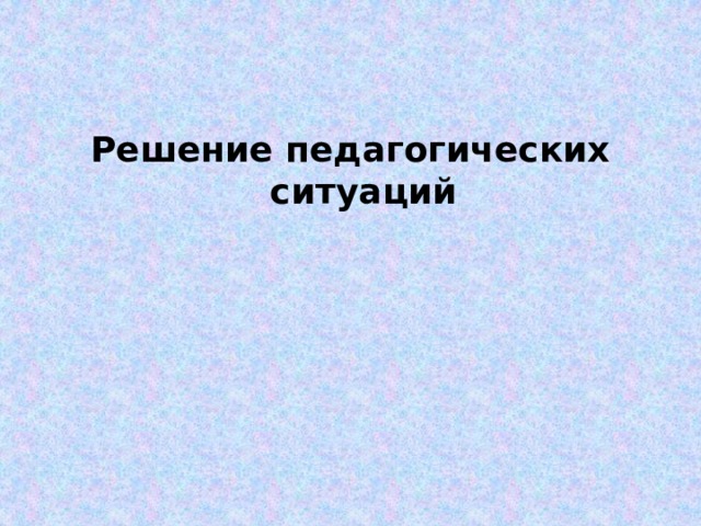 Решение педагогических ситуаций 