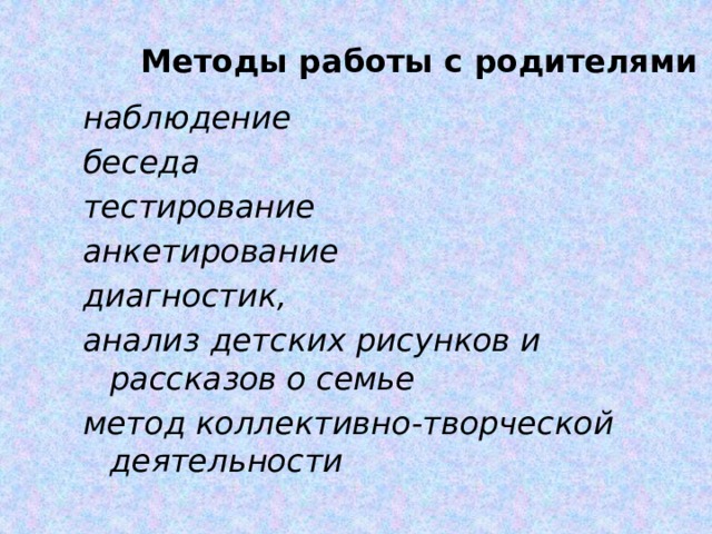 Методы работы с родителями наблюдение беседа тестирование анкетирование диагностик, анализ детских рисунков и рассказов о семье метод коллективно-творческой деятельности 