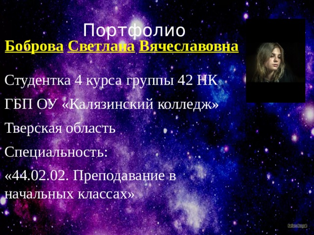 Портфолио Боброва  Светлана  Вячеславовна   Студентка 4 курса группы 42 НК ГБП ОУ «Калязинский колледж» Тверская область Специальность: «44.02.02. Преподавание в начальных классах» 