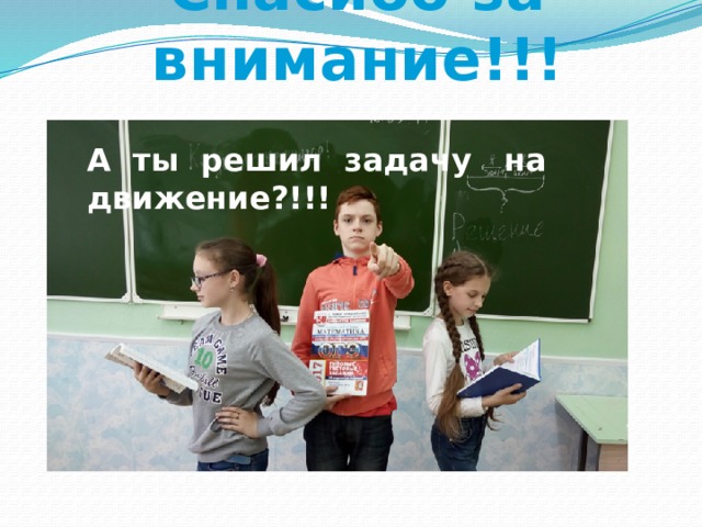 Спасибо за внимание!!! А ты решил задачу на движение?!!!