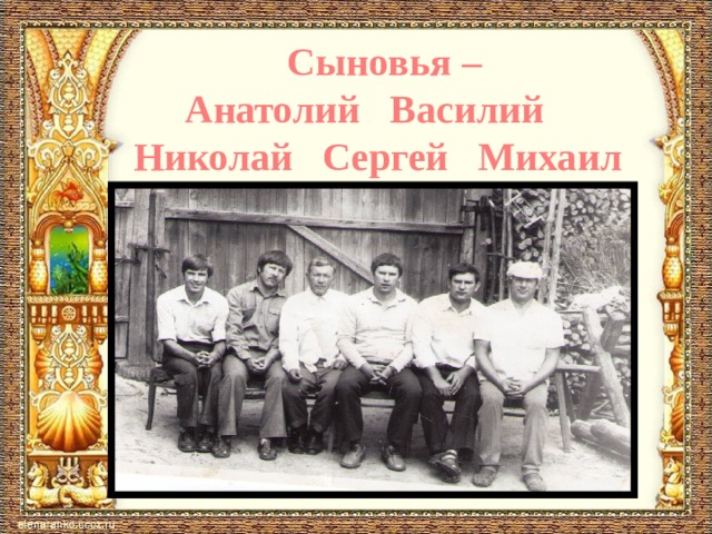 Сыновья –  Анатолий Василий Николай Сергей Михаил