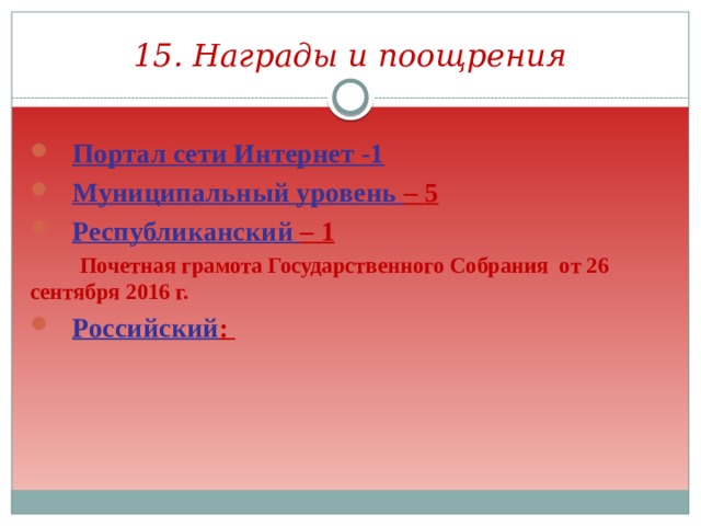 15. Награды и поощрения Портал сети Интернет -1 Муниципальный уровень – 5 Республиканский – 1  Почетная грамота Государственного Собрания от 26 сентября 2016 г. Российский :  
