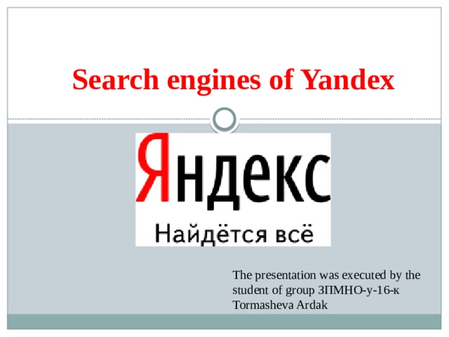 Search engines of Yandex The presentation was executed by the student of group ЗПМНО-у-16-к Tormasheva Ardak 