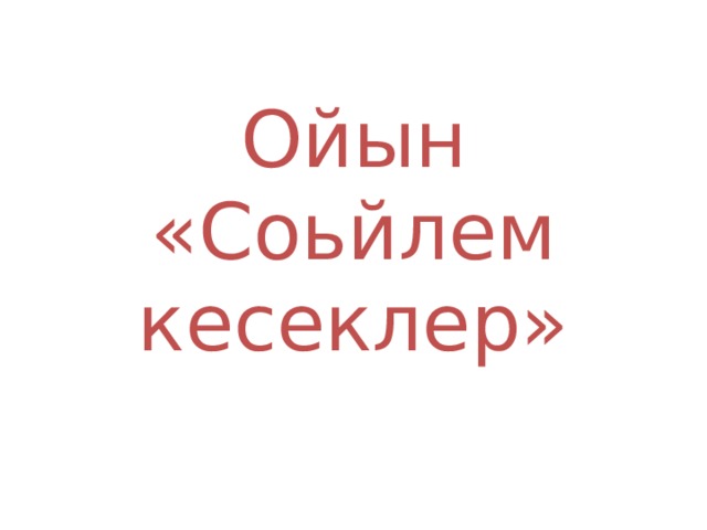Ойын «Соьйлем кесеклер» 