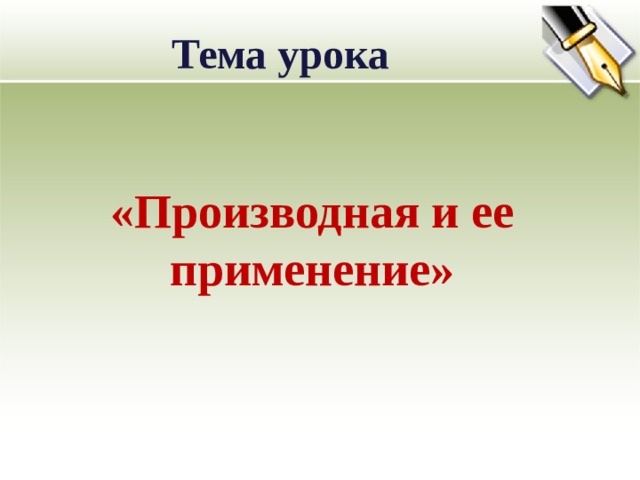 Тема урока  «Производная и ее применение» 
