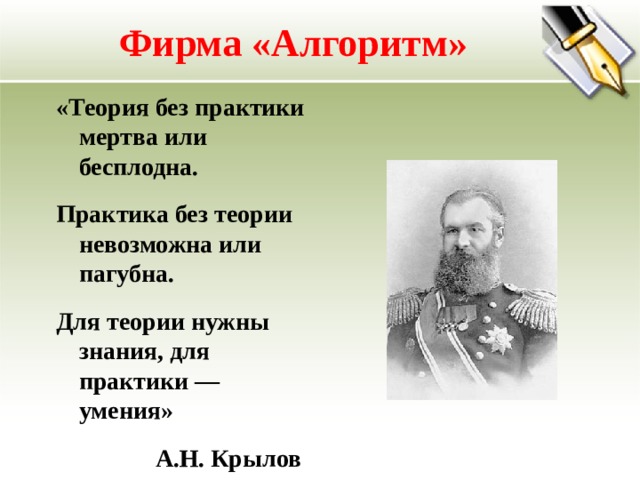 Фирма «Алгоритм» «Теория без практики мертва или бесплодна. Практика без теории невозможна или пагубна. Для теории нужны знания, для практики — умения»  А.Н. Крылов  