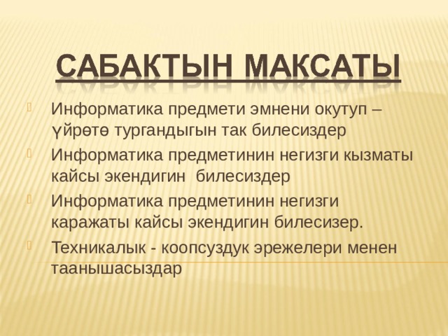Информатика предмети эмнени окутуп – үйрөтө тургандыгын так билесиздер Информатика предметинин негизги кызматы кайсы экендигин билесиздер Информатика предметинин негизги каражаты кайсы экендигин билесизер. Техникалык - коопсуздук эрежелери менен таанышасыздар 