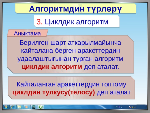 Алгоритмдин түрлөрү 3. Циклдик алгоритм Аныктама Берилген шарт аткарылмайынча кайталана берген аракеттердин удаалаштыгынан турган алгоритм циклдик алгоритм деп аталат. Кайталанган аракеттердин топтому циклдин тулкусу(телосу) деп аталат 