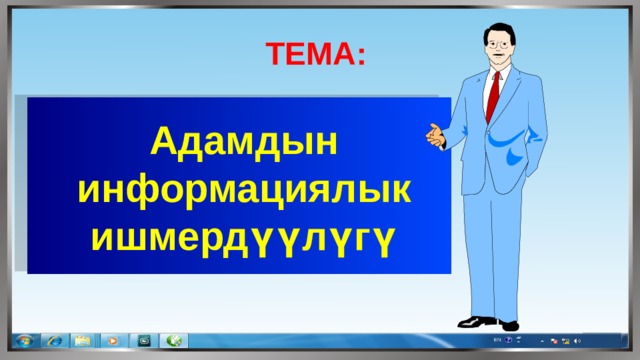 ТЕМА:  Адамдын информациялык ишмердүүлүгү  
