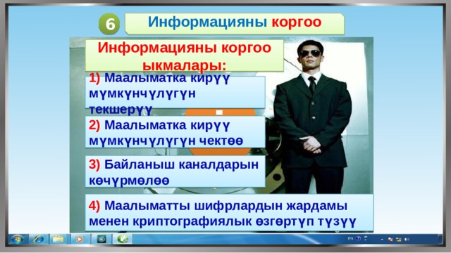 6 Информацияны коргоо Информацияны коргоо ыкмалары: 1) Маалыматка кирүү мүмкүнчүлүгүн текшерүү i 2) Маалыматка кирүү мүмкүнчүлүгүн чектөө 3) Байланыш каналдарын көчүрмөлөө 4) Маалыматты шифрлардын жардамы менен криптографиялык өзгөртүп түзүү 