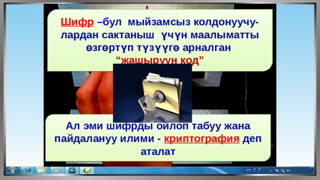 Шифр  –бул мыйзамсыз колдонуучу-лардан сактаныш үчүн маалыматты өзгөртүп түзүүгө арналган “ жашыруун код” Ал эми шифрды ойлоп табуу жана пайдалануу илими - криптография  деп аталат 