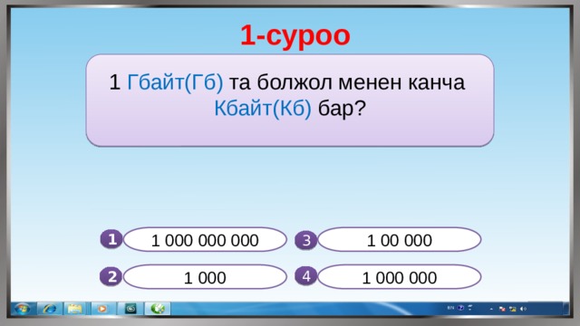 1-суроо 1 Гбайт(Гб) та болжол менен канча Кбайт(Кб) бар? 1 000 000 000 1 00 000 1  3 1 000 1 000 000 4 2 