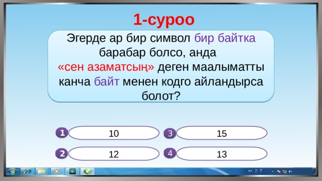 1-суроо Эгерде ар бир символ бир байтка барабар болсо, анда «сен азаматсың» деген маалыматты канча байт менен кодго айландырса болот? 10 15 1  3 12 13 4 2 