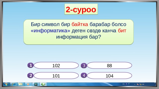 2-суроо Бир символ бир байтка барабар болсо «информатика» деген сөздө канча бит информация бар? 102 88 1  3 101 104 4 2 