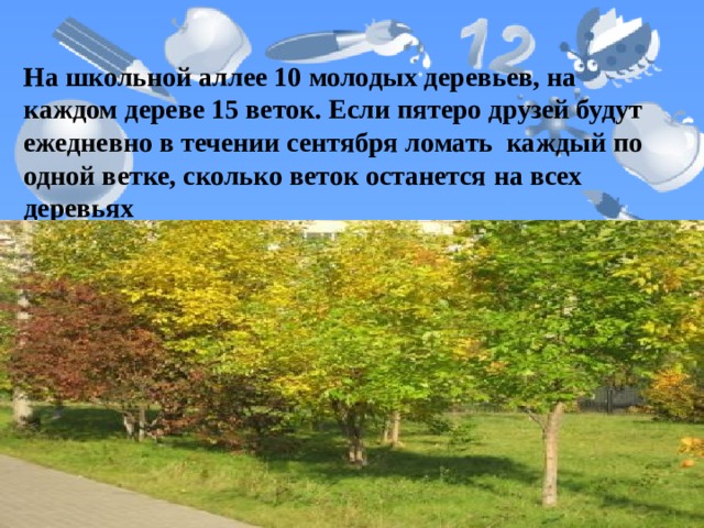На школьной аллее 10 молодых деревьев, на каждом дереве 15 веток. Если пятеро друзей будут ежедневно в течении сентября ломать каждый по одной ветке, сколько веток останется на всех деревьях 
