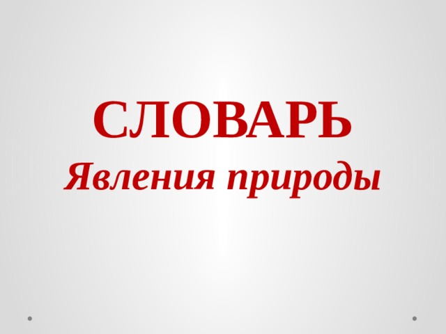 СЛОВАРЬ  Явления природы   