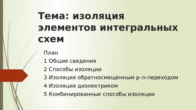 Тема: изоляция элементов интегральных схем План 1 Общие сведения 2 Способы изоляции 3 Изоляция обратносмещенным р–n-переходом 4 Изоляция диэлектриком 5 Комбинированные способы изоляции 