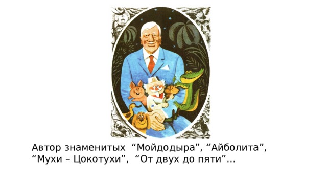 Автор знаменитых “Мойдодыра”, “Айболита”, “Мухи – Цокотухи”,  “От двух до пяти”…    