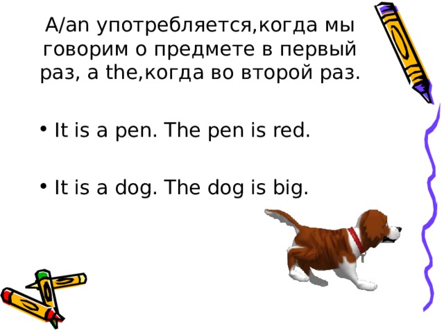 А/ an употребляется,когда мы говорим о предмете в первый раз , a the, когда во второй раз. It is a pen. The pen is red.  It is a dog. The dog is big. 