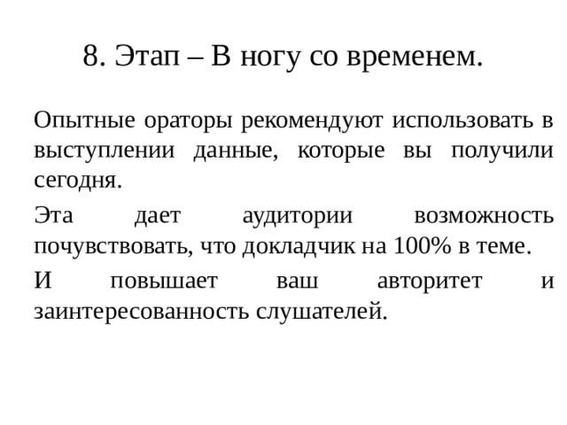 8. Этап – В ногу со временем. Опытные ораторы рекомендуют использовать в выступлении данные, которые вы получили сегодня. Эта дает аудитории возможность почувствовать, что докладчик на 100% в теме. И повышает ваш авторитет и заинтересованность слушателей. На это вы не затратите много времени и сил, достаточно просто прочитать в интернете несколько новостей.  