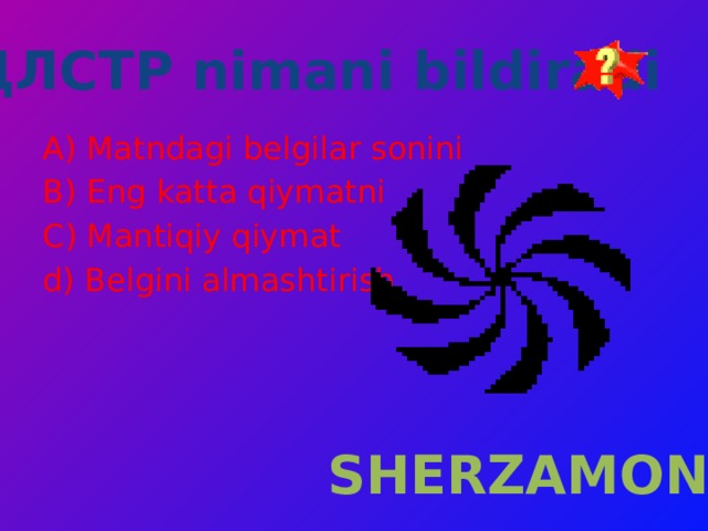 ДЛСТР nimani bildiradi A)  Matndagi belgilar sonini B) Eng katta qiymatni C) Mantiqiy qiymat d) Belgini almashtirish SHERZAMON 