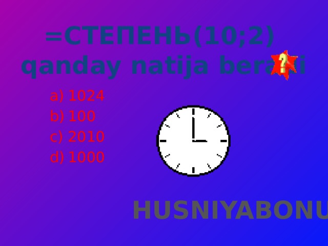 =СТЕПЕНЬ(10;2) qanday natija beradi 1024 100 2010 1000 HUSNIYABONU 