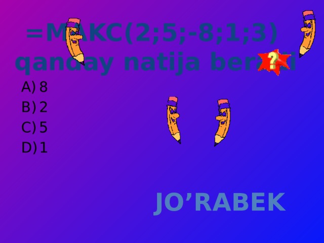 =MAKC(2;5;-8;1;3)  qanday natija beradi  8 2 5 1 JO’RABEK 