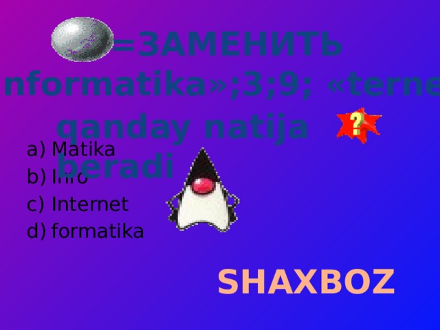 =ЗАМЕНИТЬ («Informatika»;3;9; «ternet»)   qanday natija beradi Matika Info Internet formatika SHAXBOZ 