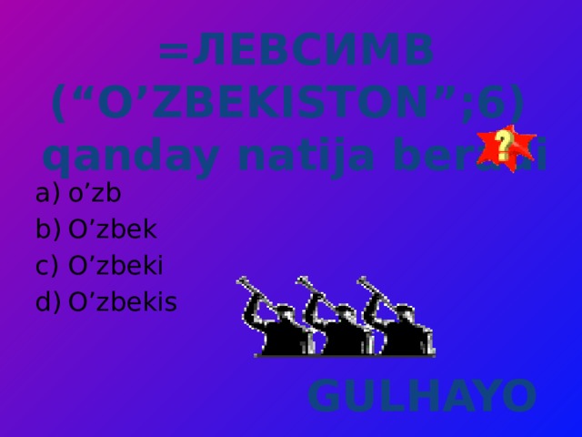 =ЛЕВСИМВ (“O’ZBEKISTON”;6) qanday natija beradi  o’zb O’zbek O’zbeki O’zbekis GULHAYO 