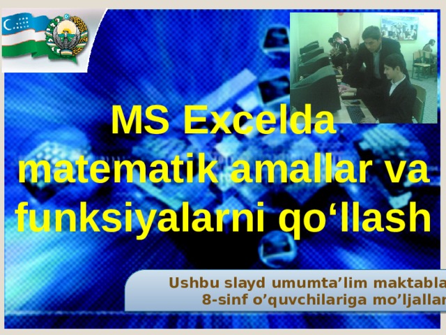 MS Excelda matematik amallar va funksiyalarni qo‘llash Ushbu slayd umumta’lim maktablari  8-sinf o’quvchilariga mo’ljallangan 